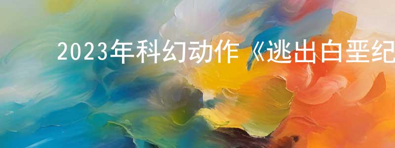 ﻿陈文钦的动漫综艺大全,﻿2023年科幻动作《逃出白垩纪》BD中英双字迅雷下载_电影天堂